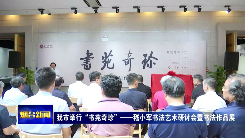 【烟台新闻】 我市举行“书苑奇珍”——嵇小军书法艺术研讨会暨书法作品展