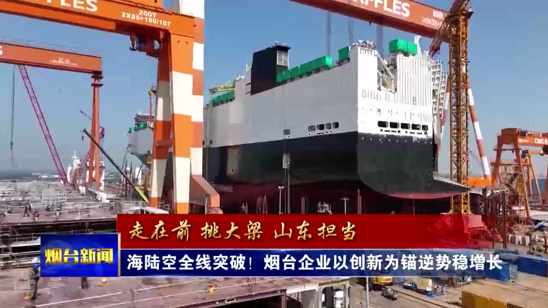 海陆空全线突破！烟台企业以创新为锚逆势稳增长