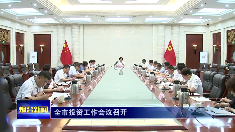 【烟台新闻】全市投资工作会议召开