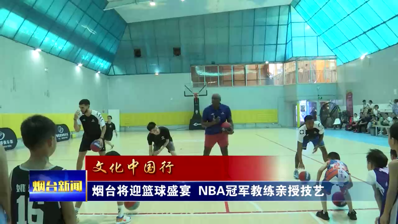 【烟台新闻】烟台将迎篮球盛宴 NBA冠军教练亲授技艺