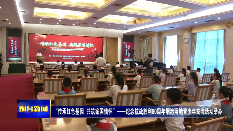【烟台新闻】 “传承红色基因  共筑家国情怀”——纪念抗战胜利80周年烟港两地青少年交流活动举办