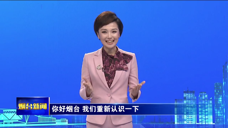 【烟台新闻】你好烟台 我们重新认识一下