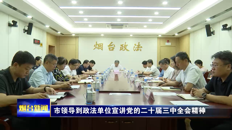 【烟台新闻】市领导到政法单位宣讲党的二十届三中全会精神