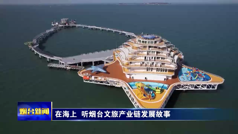 在海上 听烟台文旅产业链发展故事