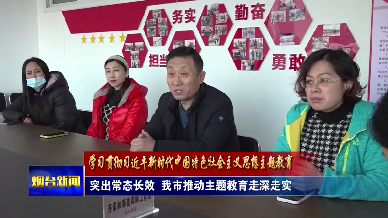 【烟台新闻】突出常态长效  我市推动主题教育走深走实