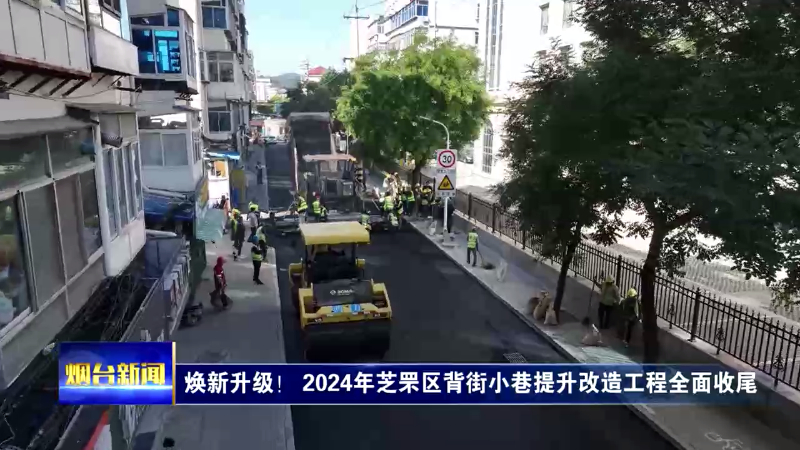 【烟台新闻】焕新升级！ 2024年芝罘区背街小巷提升改造工程全面收尾