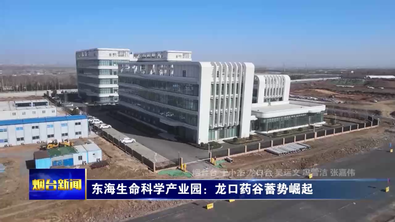 【烟台新闻】东海生命科学产业园：龙口药谷蓄势崛起