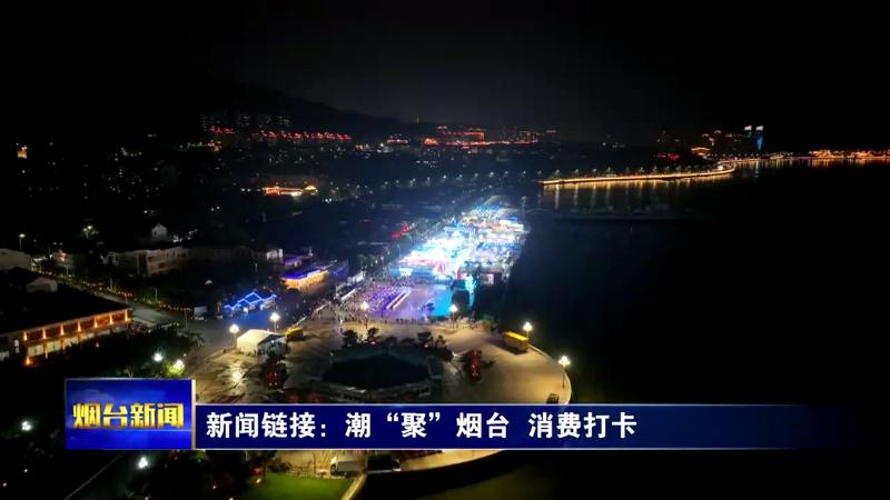 【烟台新闻】新闻链接：潮“聚”烟台  消费打卡