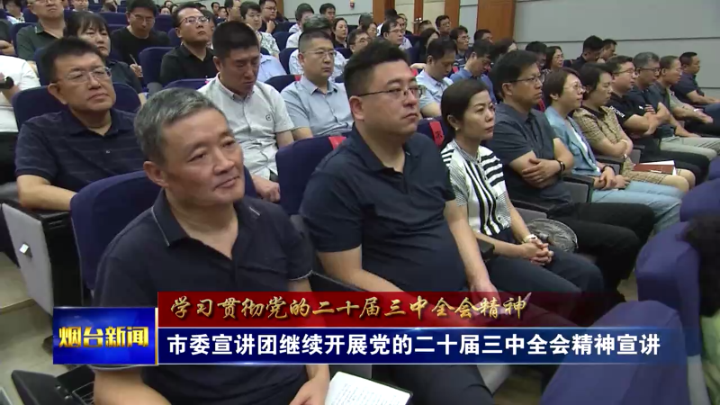 【烟台新闻】市委宣讲团继续开展党的二十届三中全会精神宣讲