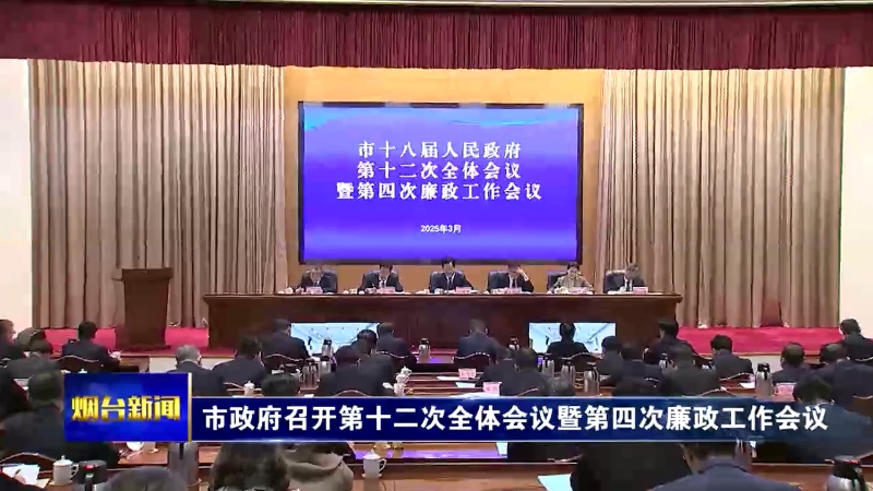 【烟台新闻】市政府召开第十二次全体会议暨第四次廉政工作会议