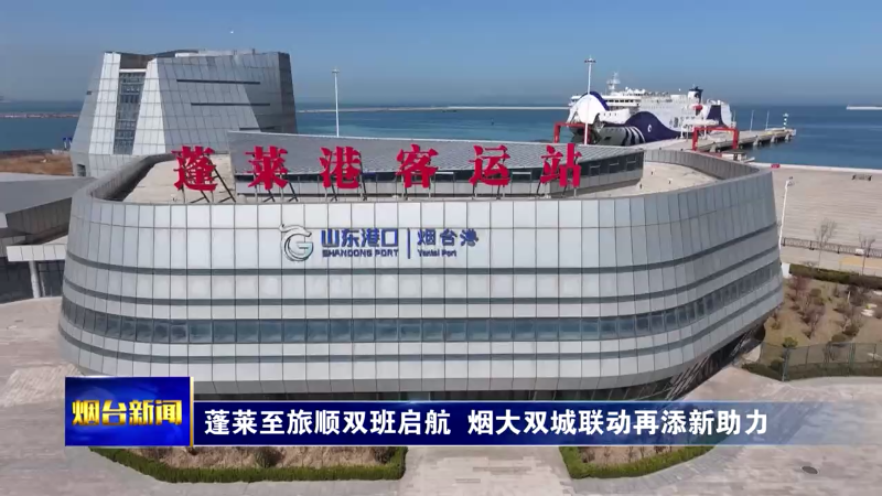 【烟台新闻】蓬莱至旅顺双班启航  烟大双城联动再添新助力
