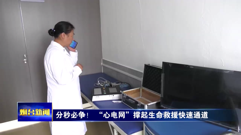 【烟台新闻】分秒必争！ “心电网”撑起生命救援快速通道