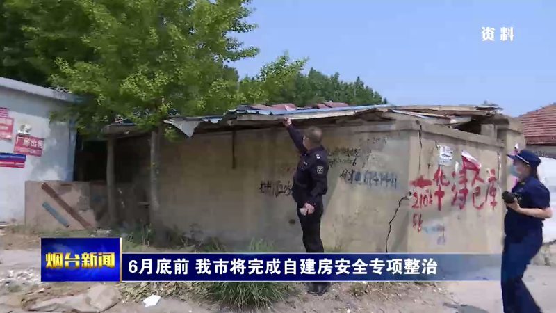 【烟台新闻】6月底前 我市将完成自建房安全专项整治