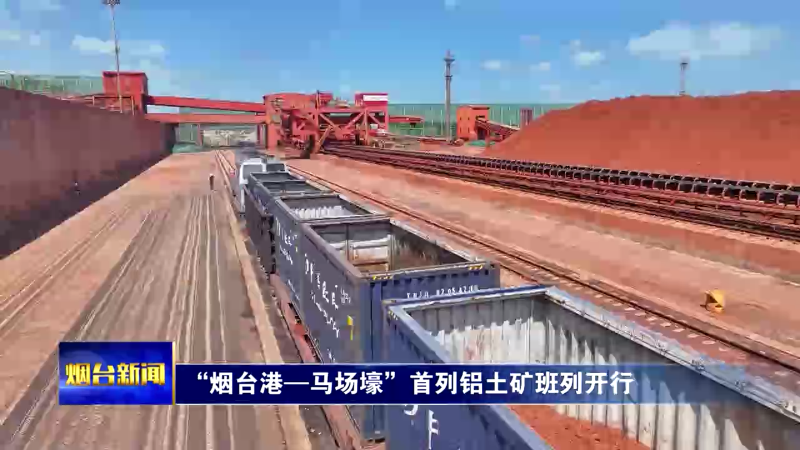 “烟台港—马场壕”首列铝土矿班列开行