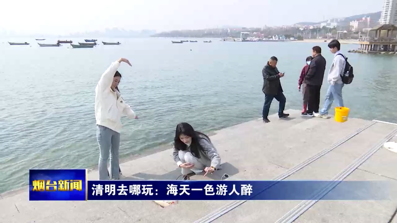 【烟台新闻 】清明去哪玩：海天一色游人醉