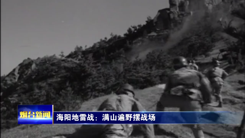 铭记历史 缅怀先烈|海阳地雷战：满山遍野摆战场