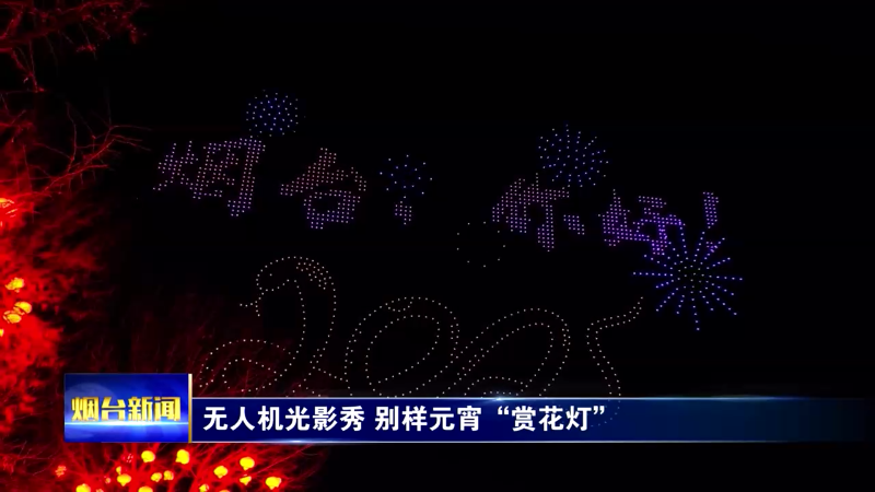 烟台：无人机光影秀 别样元宵“赏花灯”