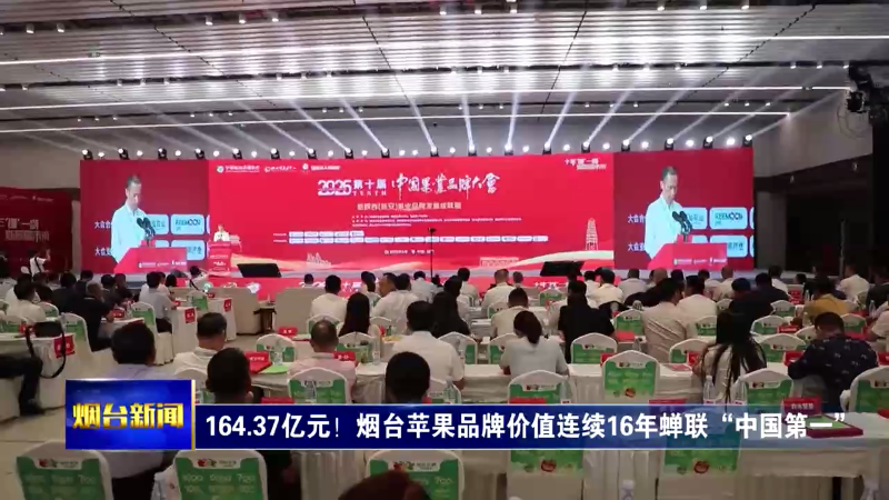 164.37亿元！烟台苹果品牌价值连续16年蝉联“中国第一”