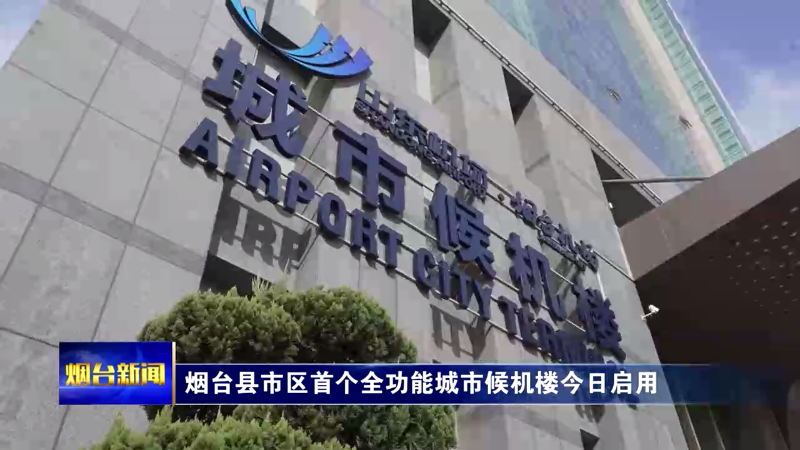 烟台县市区首个全功能城市候机楼今日启用