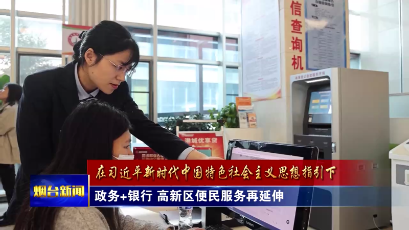 【烟台新闻】政务+银行 高新区便民服务再延伸