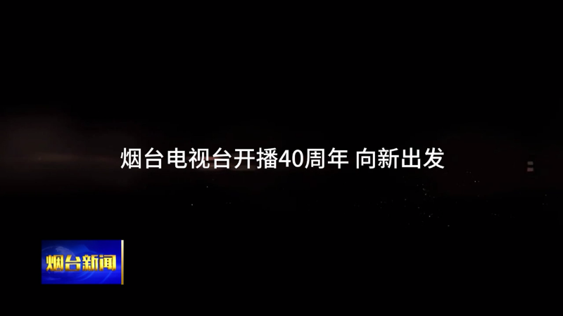 【烟台新闻】烟台电视台开播四十周年 向“新”而行