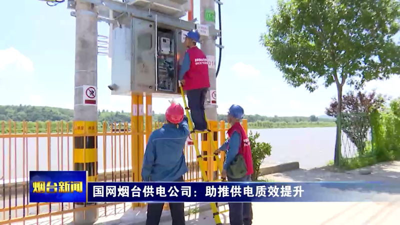 【烟台新闻】国网烟台供电公司：助推供电质效提升