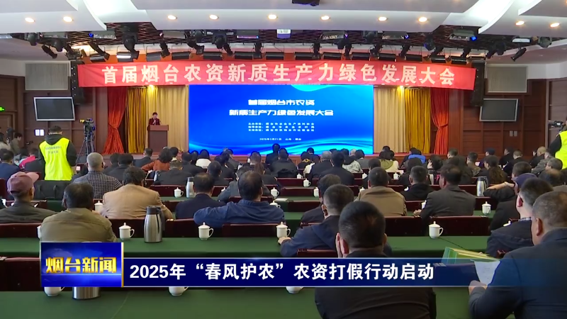 【烟台新闻】2025年“春风护农”农资打假行动启动