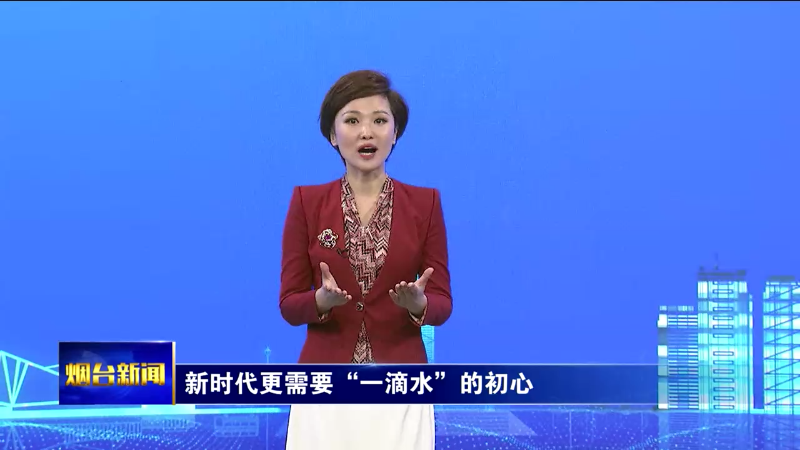 【烟台新闻】（烟台主播说）新时代更需要“一滴水”的初心
