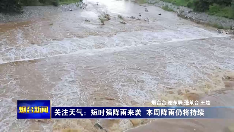 【烟台新闻】关注天气：短时强降雨来袭  本周降雨仍将持续