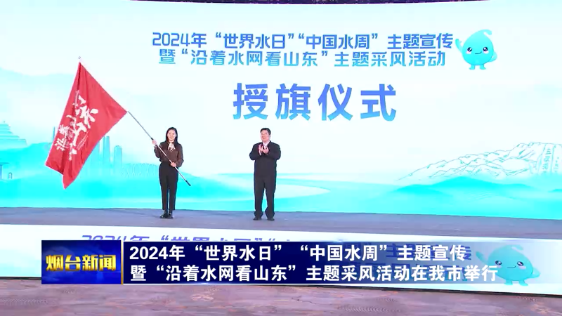 【烟台新闻】2024年“世界水日”“中国水周”主题宣传暨“沿着水网看山东”主题采风活动在我市举行