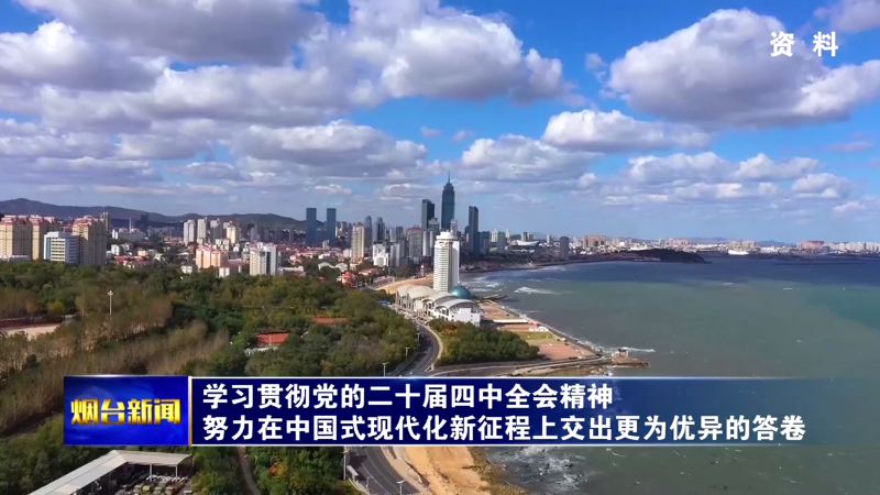 【烟台新闻】学习贯彻党的二十届四中全会精神 努力在中国式现代化新征程上交出更为优异的答卷