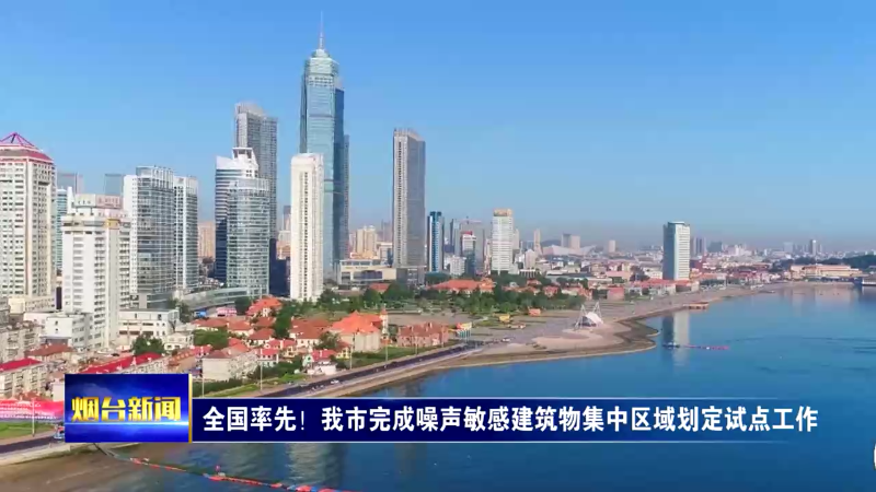 【烟台新闻】全国率先！我市完成噪声敏感建筑物集中区域划定试点工作