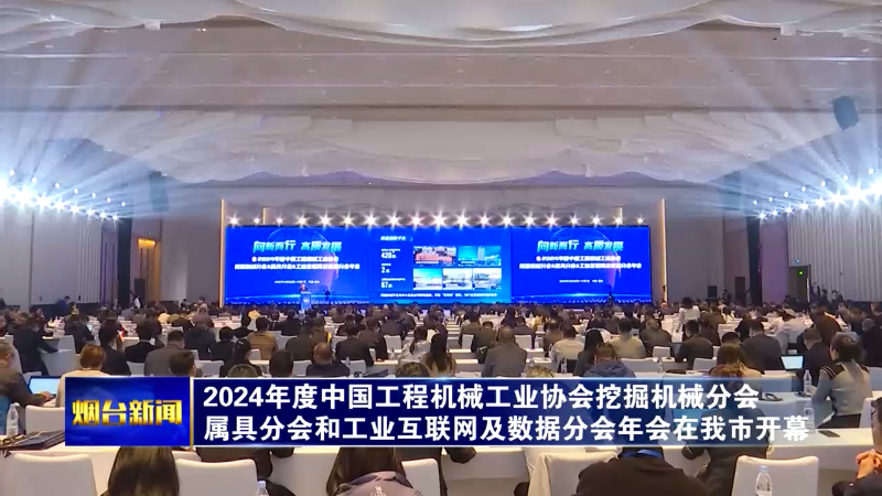 【烟台新闻】2024年度中国工程机械工业协会挖掘机械分会 属具分会和工业互联网及数据分会年会在