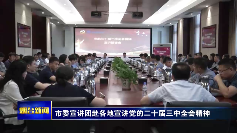 【烟台新闻】市委宣讲团赴各地宣讲党的二十届三中全会精神