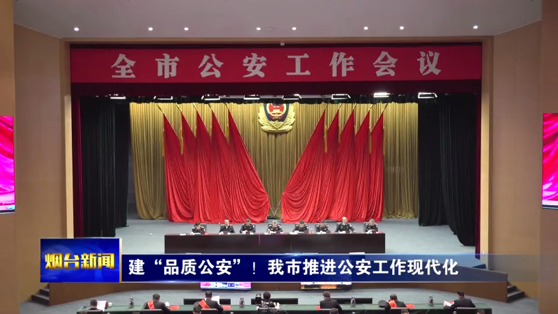 【烟台新闻】建“品质公安”！我市推进公安工作现代化