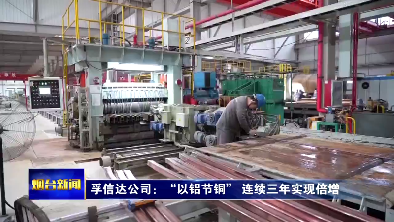 【烟台新闻】孚信达公司：“以铝节铜” 连续三年实现倍增