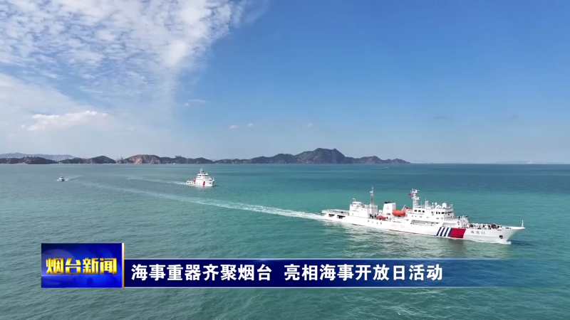 海事重器齐聚烟台  亮相海事开放日活动