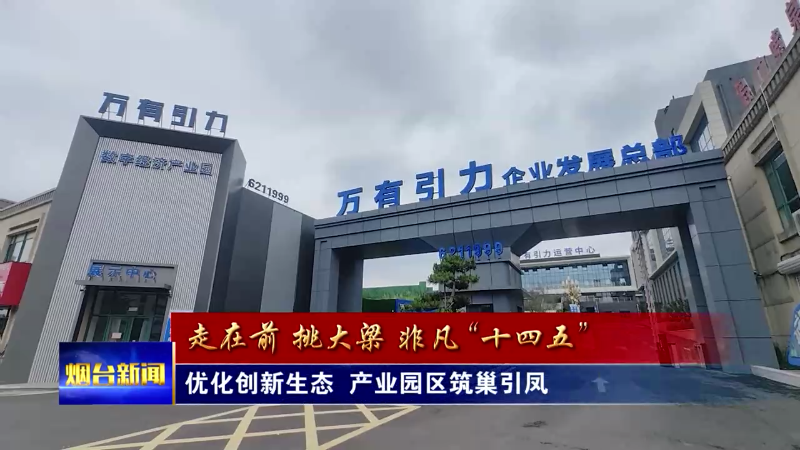 【烟台新闻】优化创新生态  产业园区筑巢引凤