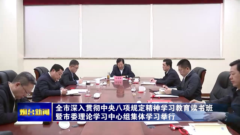 【烟台新闻】全市深入贯彻中央八项规定精神学习教育读书班暨市委理论学习中心组集体学习举行