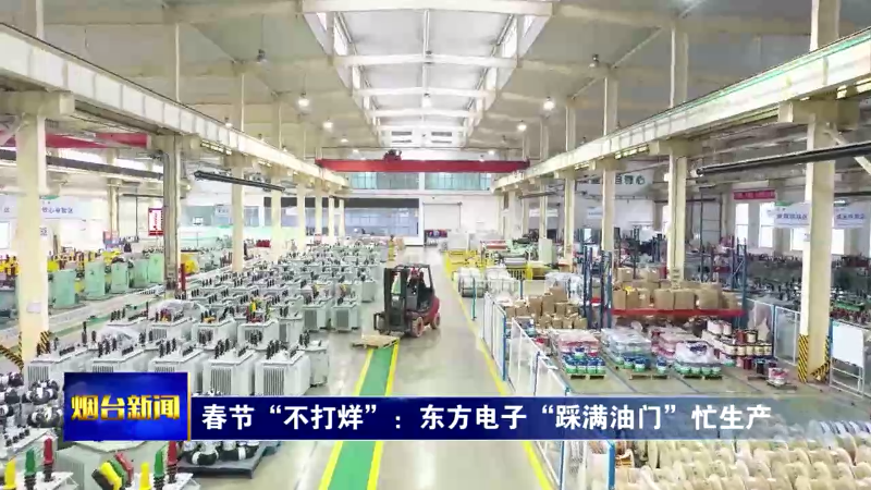 【烟台新闻】春节“不打烊”：东方电子“踩满油门”忙生产