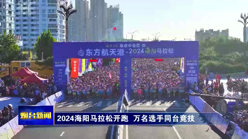 【烟台新闻】2024海阳马拉松开跑  万名选手同台竞技