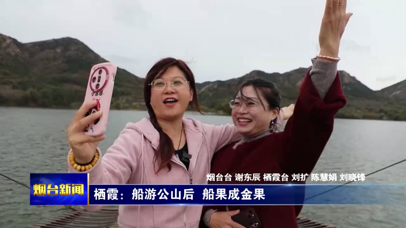 【烟台新闻】栖霞：船游公山后  船果成金果