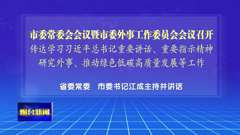 【烟台新闻】市委常委会会议暨市委外事工作委员会会议召开