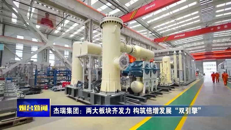 【烟台新闻】杰瑞集团：两大板块齐发力 构筑倍增发展“双引擎”