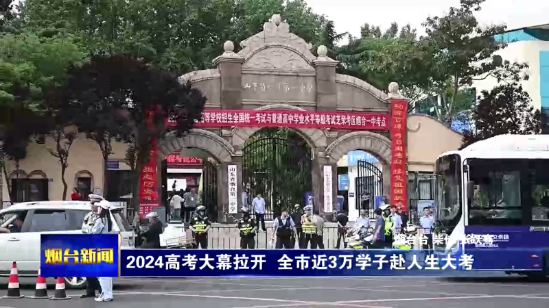 【烟台新闻】2024高考大幕拉开 全市近3万学子赴人生大考