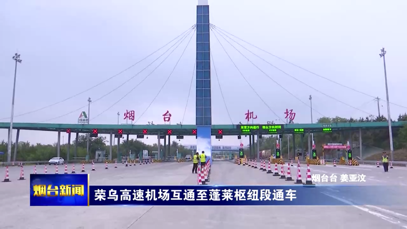 荣乌高速机场互通至蓬莱枢纽段通车