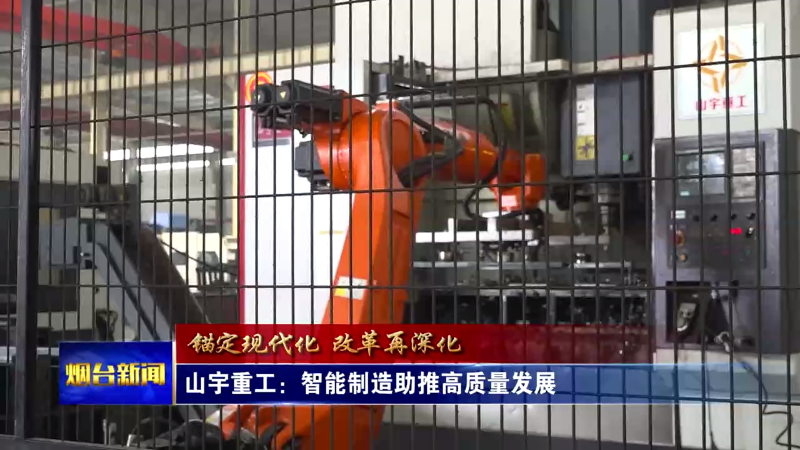 【烟台新闻】山宇重工：智能制造助推高质量发展