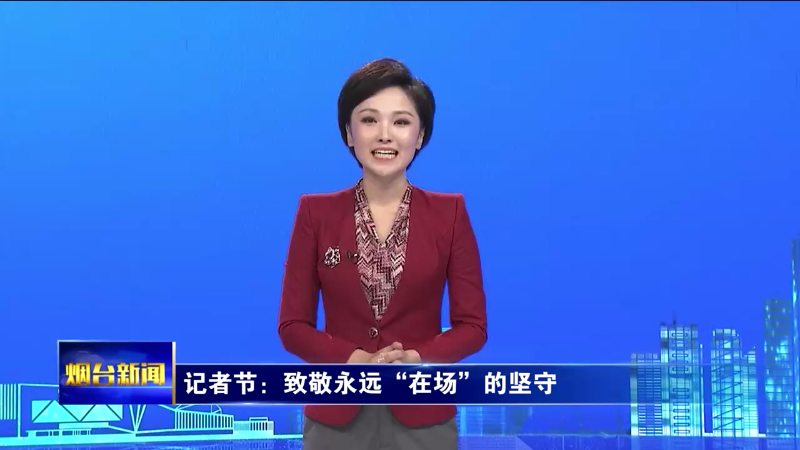 【烟台新闻】记者节：致敬永远“在场”的坚守