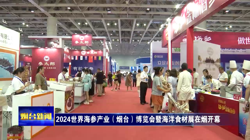 【烟台新闻】 2024世界海参产业（烟台）博览会暨海洋食材展在烟开幕