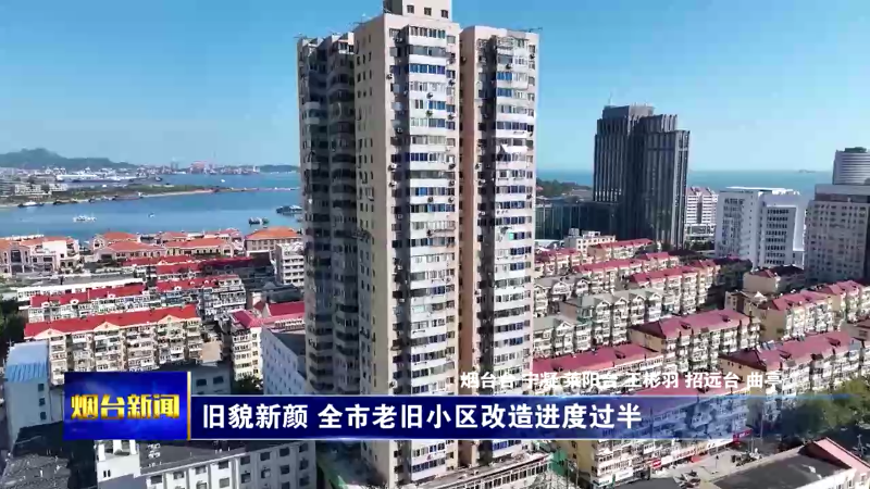 【烟台新闻】旧貌新颜 全市老旧小区改造进度过半